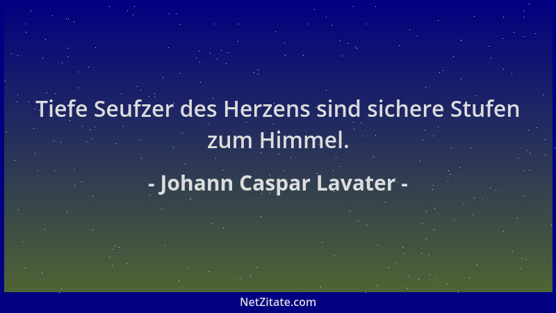 Johann Caspar Lavater - Tiefe Seufzer des Herzens sind sichere Stufen zum Himmel....