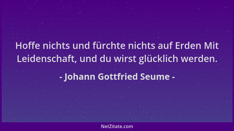 Johann Gottfried Seume - Hoffe nichts und fürchte nichts auf Erden Mit Leidenschaft, und du wirst glücklich werden....