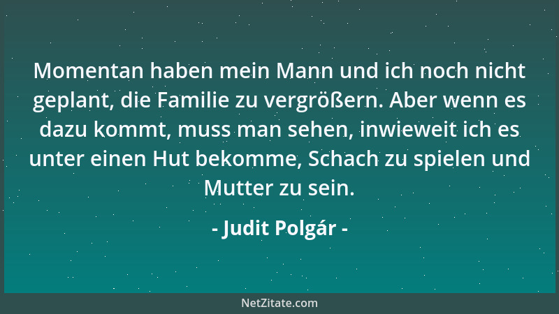 Judit Polgár - Momentan haben mein Mann und ich noch nicht geplant, die Familie zu vergrößern. Aber wenn es dazu kommt, mus...