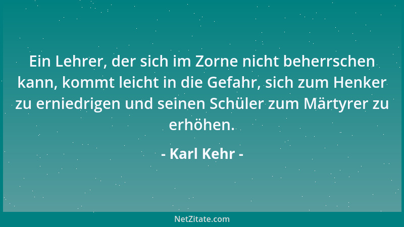 Karl Kehr - Ein Lehrer, der sich im Zorne nicht beherrschen kann, kommt leicht in die Gefahr, sich zum Henker zu erniedrige...