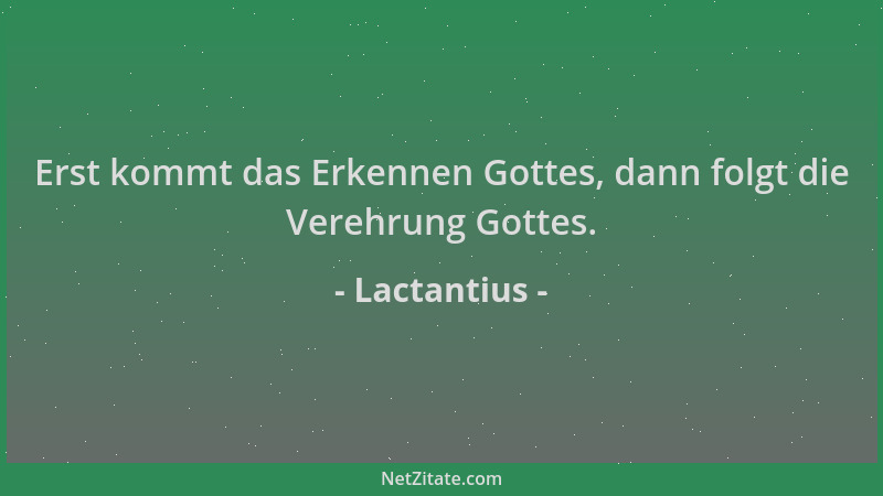 Lactantius - Erst kommt das Erkennen Gottes, dann folgt die Verehrung Gottes....