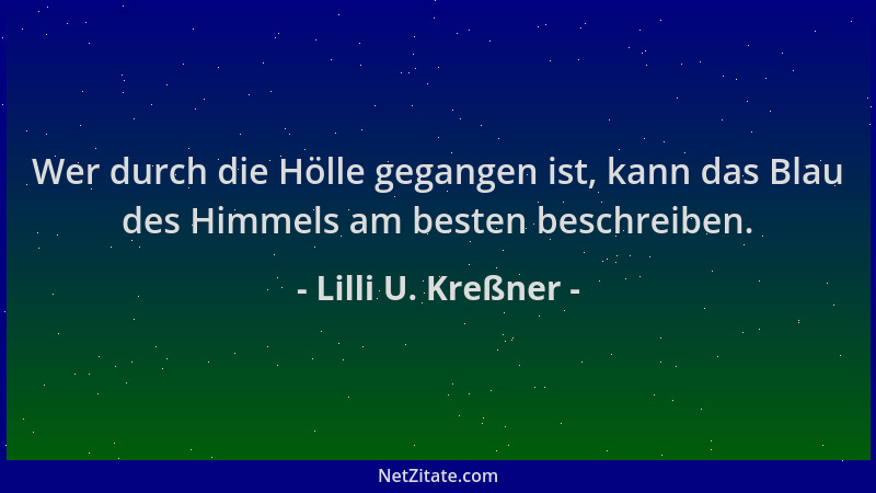 Lilli U. Kreßner - Wer durch die Hölle gegangen ist, kann das Blau des Himmels am besten beschreiben....