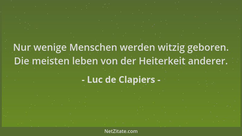 Luc de Clapiers - Nur wenige Menschen werden witzig geboren. Die meisten leben von der Heiterkeit anderer....