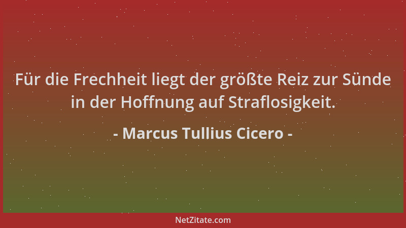 Marcus Tullius Cicero - Für die Frechheit liegt der größte Reiz zur Sünde in der Hoffnung auf Straflosigkeit....