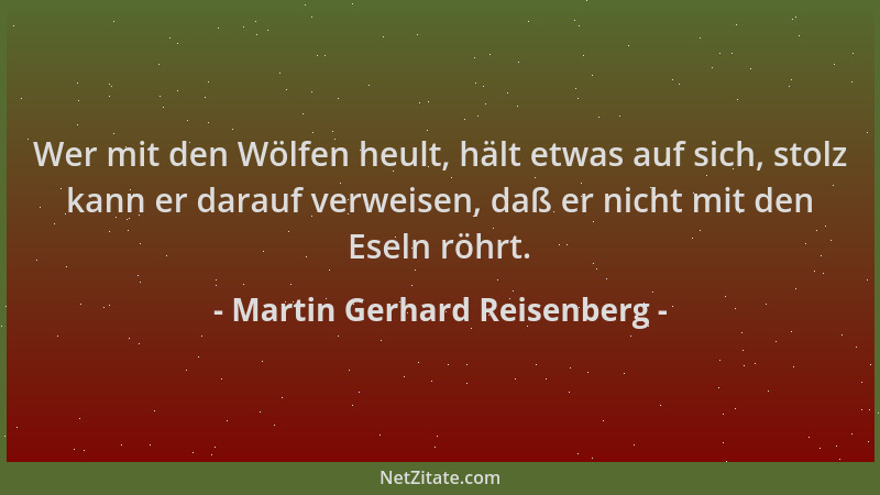 Martin Gerhard Reisenberg - Wer mit den Wölfen heult, hält etwas auf sich, stolz kann er darauf verweisen, daß er nicht mit...