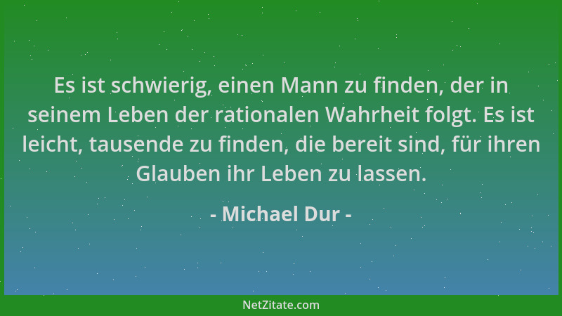Michael Dur - Es ist schwierig, einen Mann zu finden, der in seinem Leben der rationalen Wahrheit folgt. Es ist leicht, tau...