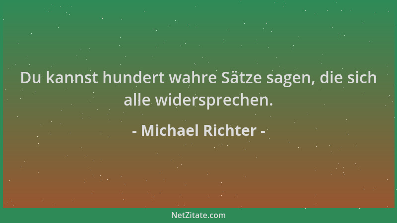 Michael Richter - Du kannst hundert wahre Sätze sagen, die sich alle widersprechen....