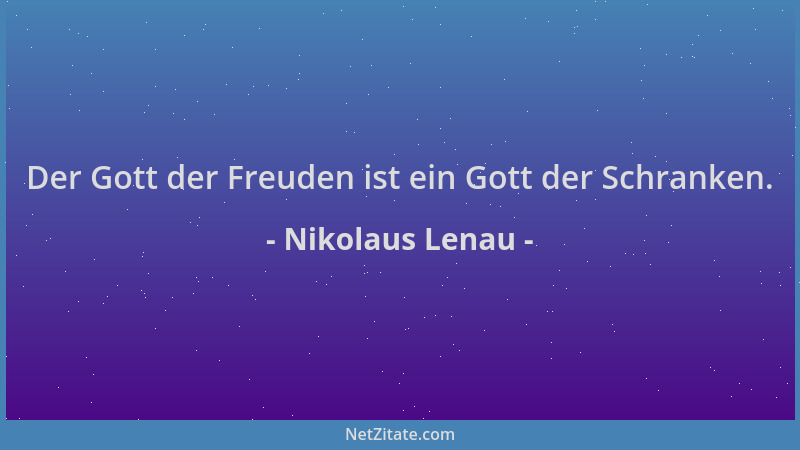Nikolaus Lenau - Der Gott der Freuden ist ein Gott der Schranken....