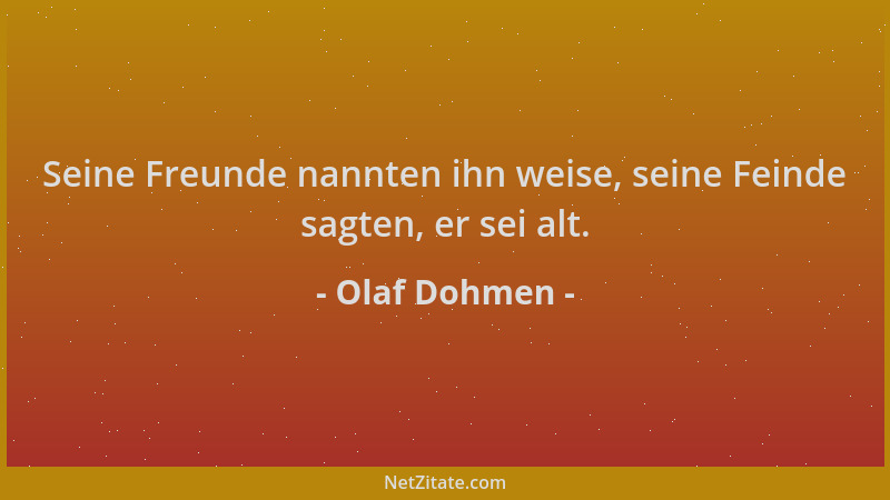 Olaf Dohmen - Seine Freunde nannten ihn weise, seine Feinde sagten, er sei alt....