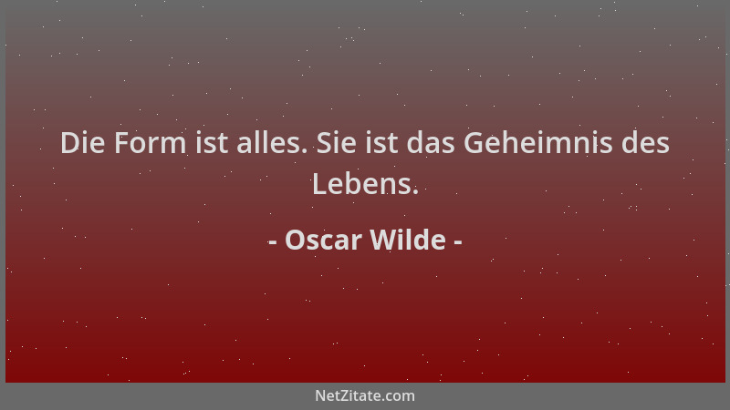 Oscar Wilde - Die Form ist alles. Sie ist das Geheimnis des Lebens....