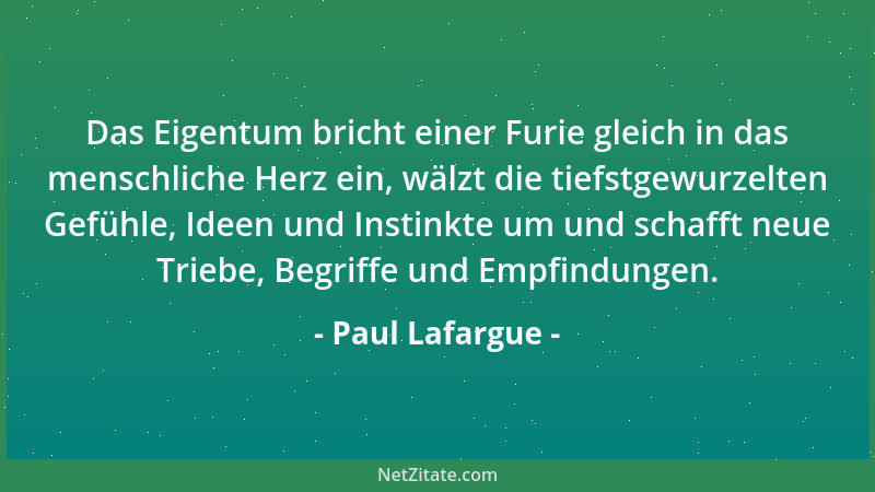 Paul Lafargue - Das Eigentum bricht einer Furie gleich in das menschliche Herz ein, wälzt die tiefstgewurzelten Gefühle, Id...