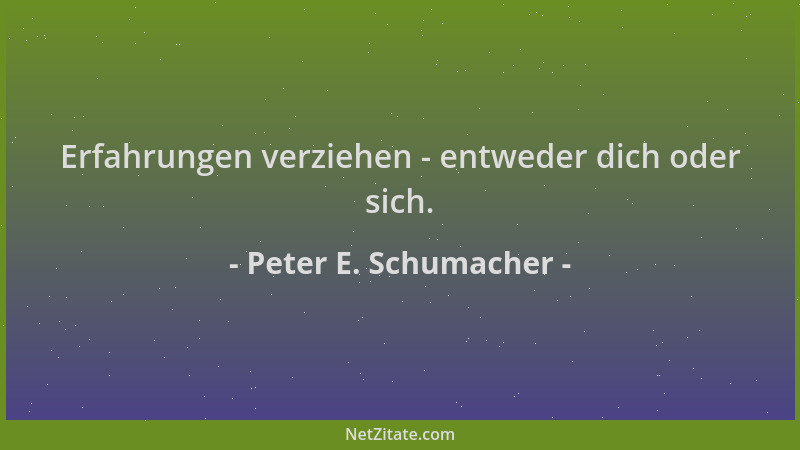 Peter E. Schumacher - Erfahrungen verziehen - entweder dich oder sich....