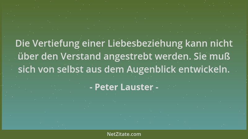 Peter Lauster - Die Vertiefung einer Liebesbeziehung kann nicht über den Verstand angestrebt werden. Sie muß sich von selbs...