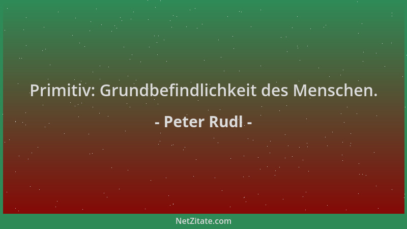 Peter Rudl - Primitiv: Grundbefindlichkeit des Menschen....