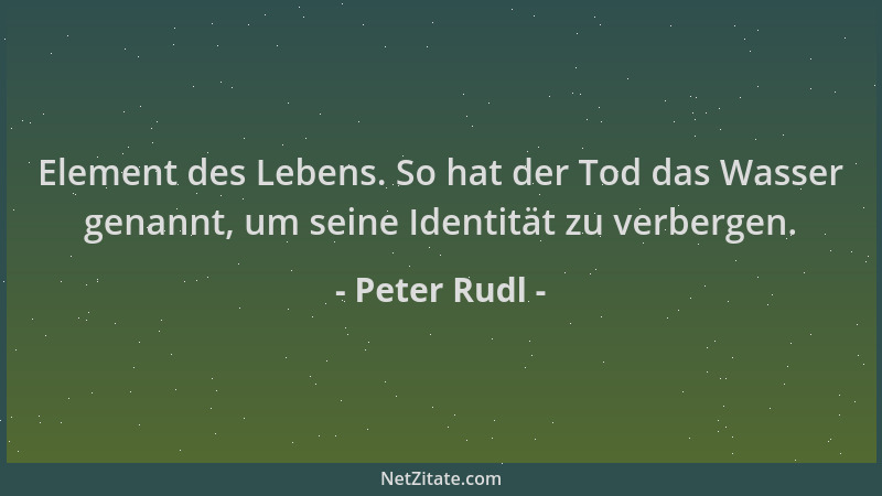 Peter Rudl - Element des Lebens. So hat der Tod das Wasser genannt, um seine Identität zu verbergen....