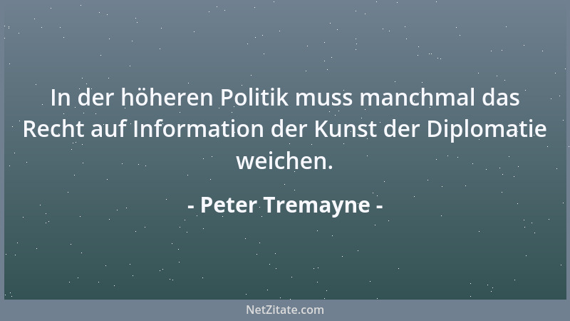 Peter Tremayne - In der höheren Politik muss manchmal das Recht auf Information der Kunst der Diplomatie weichen....