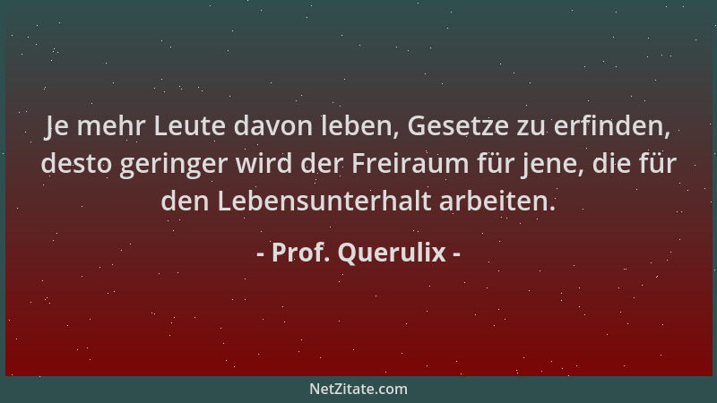 Prof. Querulix - Je mehr Leute davon leben, Gesetze zu erfinden, desto geringer wird der Freiraum für jene, die für den Leb...