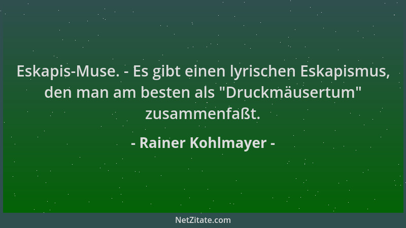 Rainer Kohlmayer - Eskapis-Muse. - Es gibt einen lyrischen Eskapismus, den man am besten als  "Druckmäusertum " zusammenfaßt....