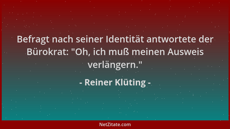 Reiner Klüting - Befragt nach seiner Identität antwortete der Bürokrat:  "Oh, ich muß meinen Ausweis verlängern. "...