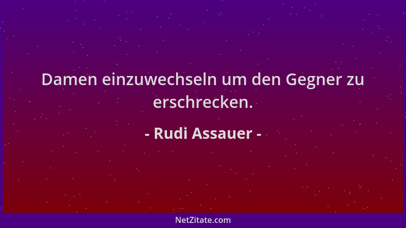 Rudi Assauer - Damen einzuwechseln um den Gegner zu erschrecken....