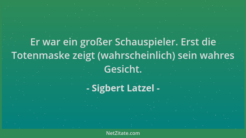 Sigbert Latzel - Er war ein großer Schauspieler. Erst die Totenmaske zeigt (wahrscheinlich) sein wahres Gesicht....