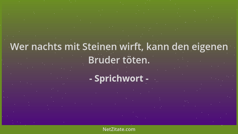 Sprichwort - Wer nachts mit Steinen wirft, kann den eigenen Bruder töten....