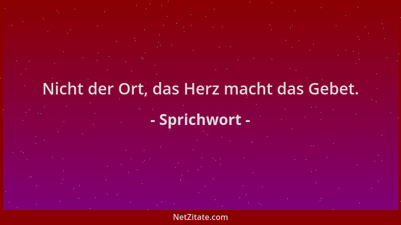 Sprichwort - Nicht der Ort, das Herz macht das Gebet....
