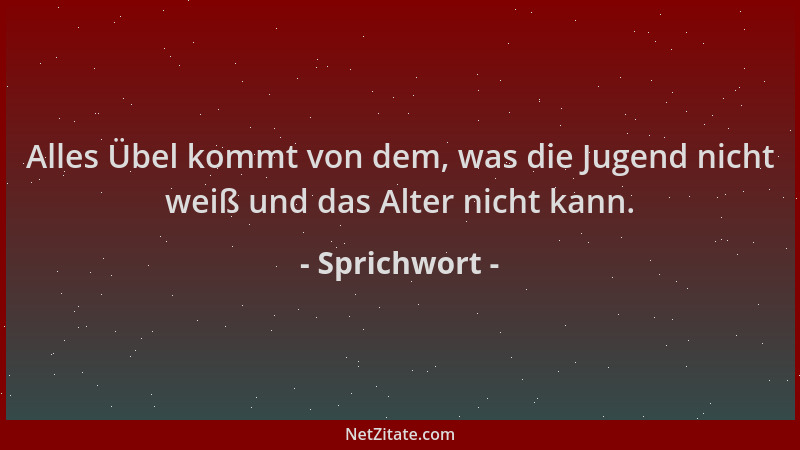Sprichwort - Alles Übel kommt von dem, was die Jugend nicht weiß und das Alter nicht kann....