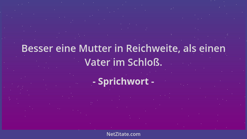 Sprichwort - Besser eine Mutter in Reichweite, als einen Vater im Schloß....