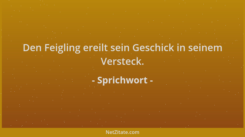 Sprichwort - Den Feigling ereilt sein Geschick in seinem Versteck....