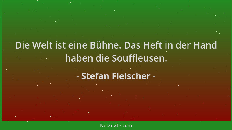 Stefan Fleischer - Die Welt ist eine Bühne. Das Heft in der Hand haben die Souffleusen....