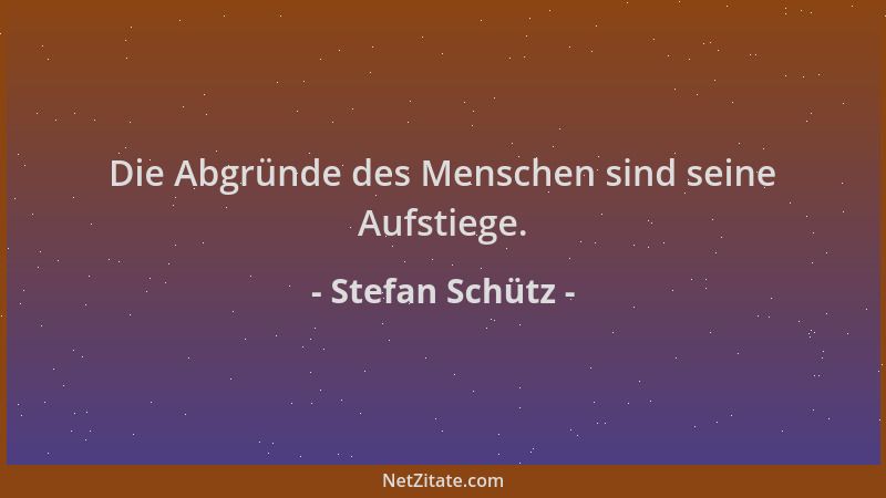 Stefan Schütz - Die Abgründe des Menschen sind seine Aufstiege....