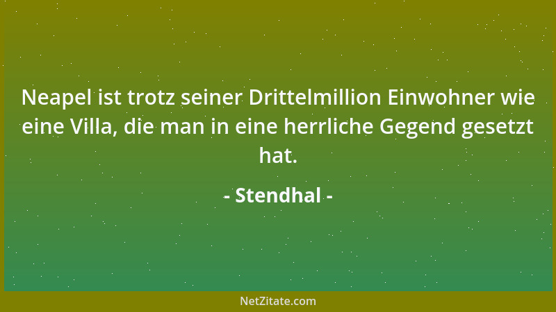 Stendhal - Neapel ist trotz seiner Drittelmillion Einwohner wie eine Villa, die man in eine herrliche Gegend gesetzt hat....