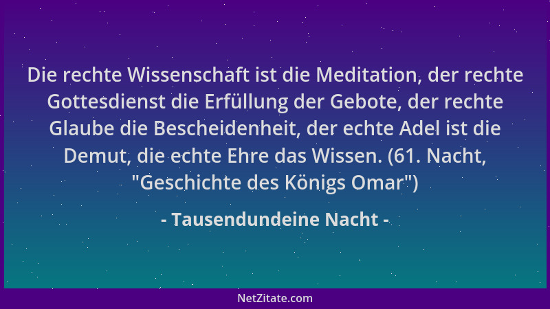 Tausendundeine Nacht - Die rechte Wissenschaft ist die Meditation, der rechte Gottesdienst die Erfüllung der Gebote, der re...
