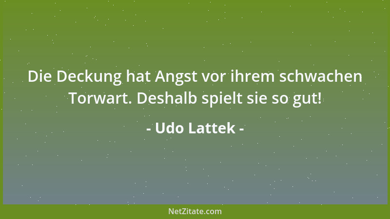 Udo Lattek - Die Deckung hat Angst vor ihrem schwachen Torwart. Deshalb spielt sie so gut!...