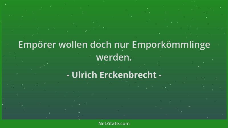 Ulrich Erckenbrecht - Empörer wollen doch nur Emporkömmlinge werden....