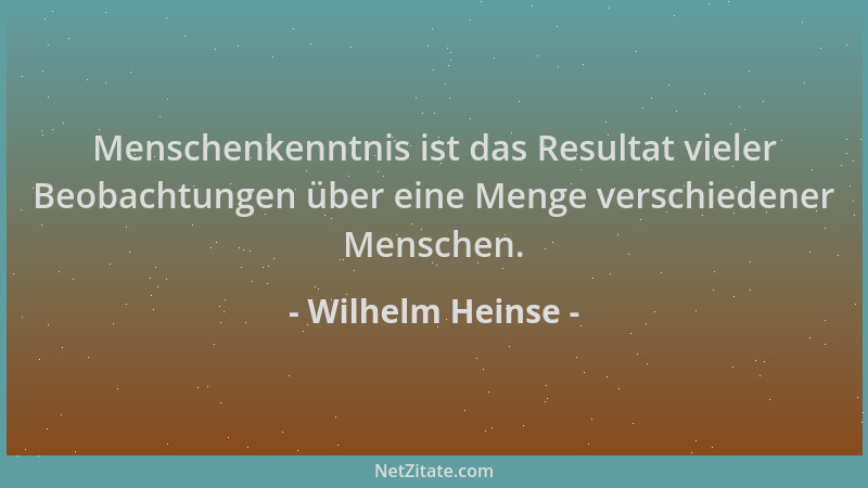 Wilhelm Heinse - Menschenkenntnis ist das Resultat vieler Beobachtungen über eine Menge verschiedener Menschen....