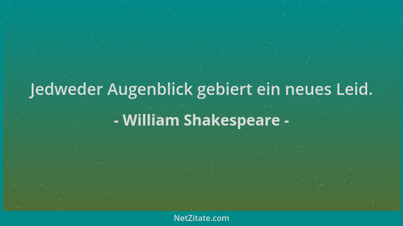 William Shakespeare - Jedweder Augenblick gebiert ein neues Leid....