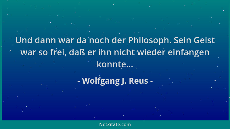 Wolfgang J. Reus - Und dann war da noch der Philosoph. Sein Geist war so frei, daß er ihn nicht wieder einfangen konnte......