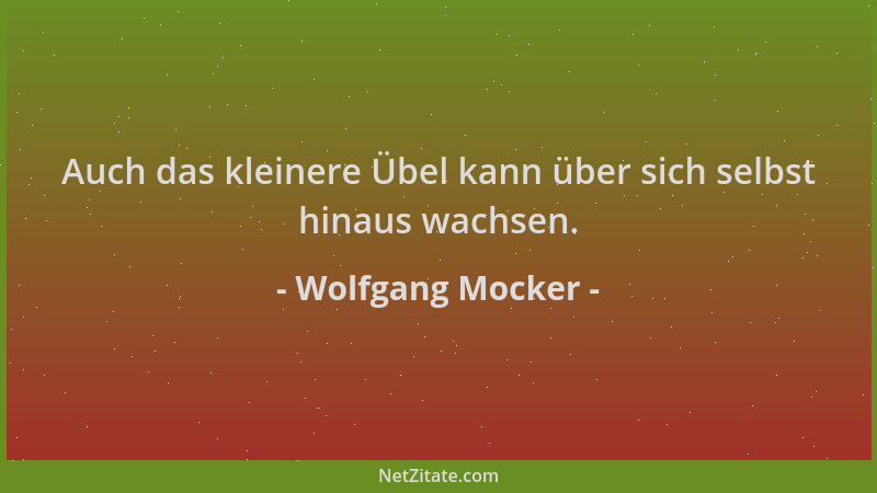 Wolfgang Mocker - Auch das kleinere Übel kann über sich selbst hinaus wachsen....
