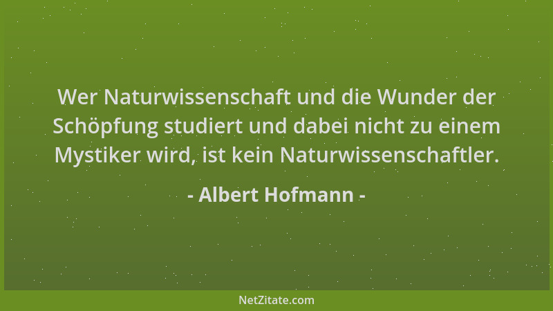 Albert Hofmann - Wer Naturwissenschaft und die Wunder der Schöpfung studiert und dabei nicht zu einem Mystiker wird, ist ke...