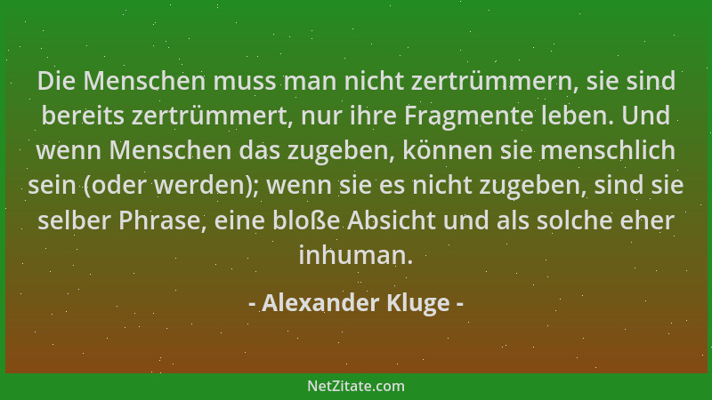 Alexander Kluge - Die Menschen muss man nicht zertrümmern, sie sind bereits zertrümmert, nur ihre Fragmente leben. Und wenn...