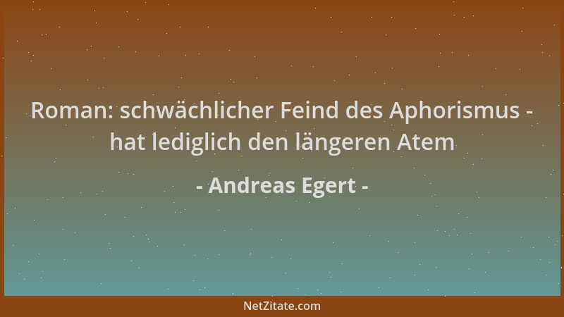 Andreas Egert - Roman: schwächlicher Feind des Aphorismus - hat lediglich den längeren Atem...