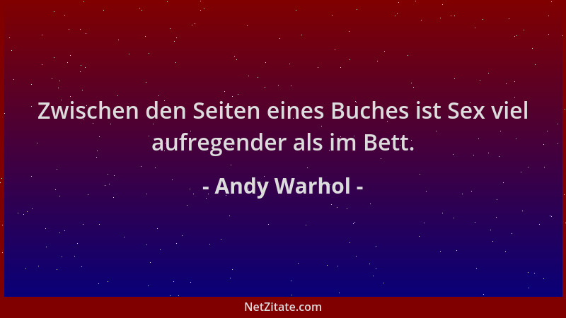 Andy Warhol - Zwischen den Seiten eines Buches ist Sex viel aufregender als im Bett....