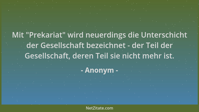 Anonym - Mit  "Prekariat " wird neuerdings die Unterschicht der Gesellschaft bezeichnet - der Teil der Gesellschaft, deren Te...