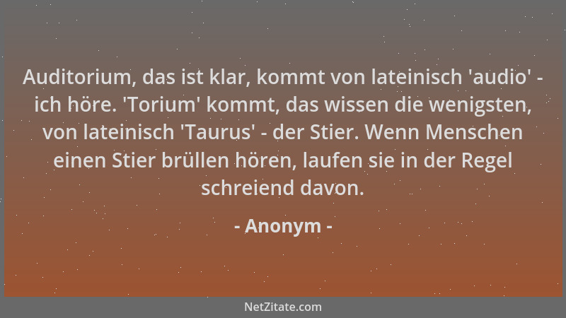 Anonym - Auditorium, das ist klar, kommt von lateinisch  'audio ' - ich höre.  'Torium ' kommt, das wissen die wenigsten, von l...
