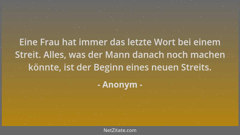 Anonym - Eine Frau hat immer das letzte Wort bei einem Streit. Alles, was der Mann danach noch machen könnte, ist der Begin...