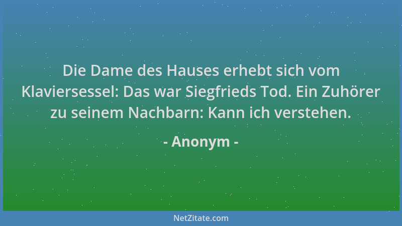 Anonym - Die Dame des Hauses erhebt sich vom Klaviersessel: Das war Siegfrieds Tod. Ein Zuhörer zu seinem Nachbarn: Kann ic...