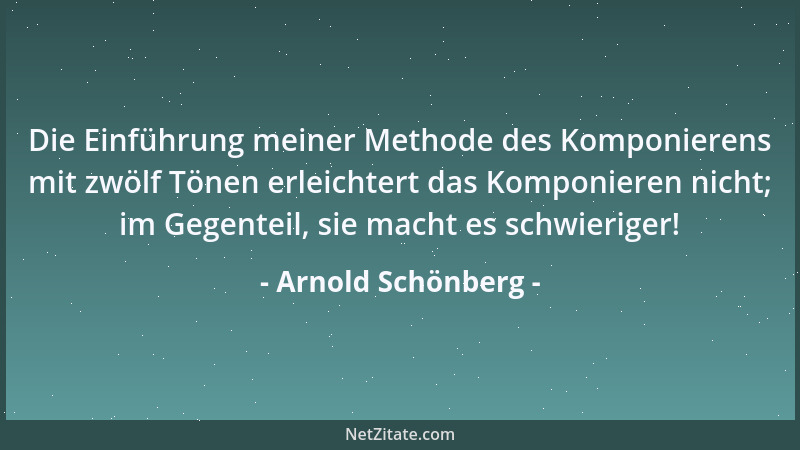 Arnold Schönberg - Die Einführung meiner Methode des Komponierens mit zwölf Tönen erleichtert das Komponieren nicht; im Geg...