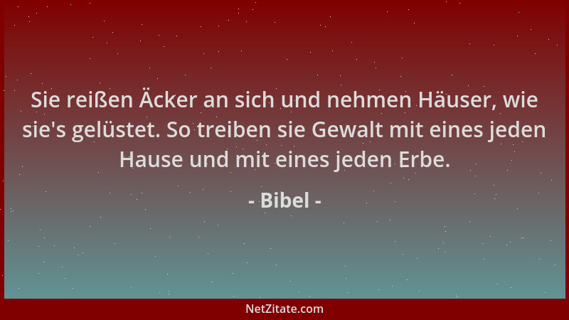 Bibel - Sie reißen Äcker an sich und nehmen Häuser, wie sie 's gelüstet. So treiben sie Gewalt mit eines jeden Hause und mit...